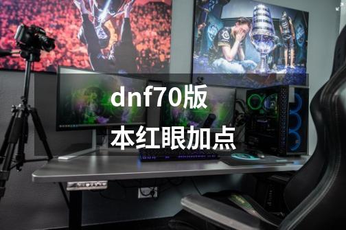 dnf70版本红眼加点-第1张-游戏资讯-藻边网